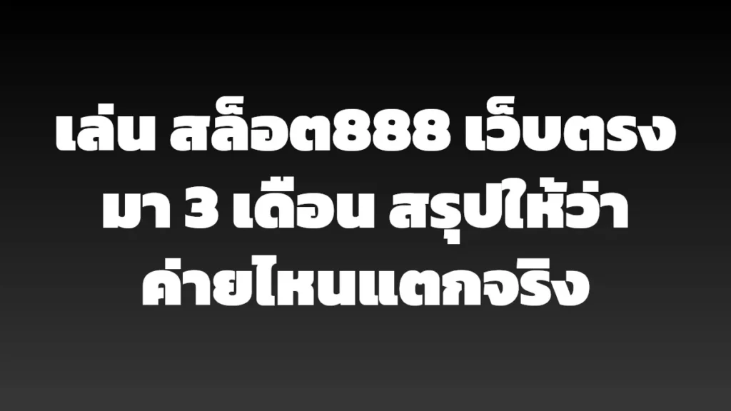 เล่น สล็อต888 เว็บตรง มา 3 เดือน สรุปให้ว่าค่ายไหนแตกจริง